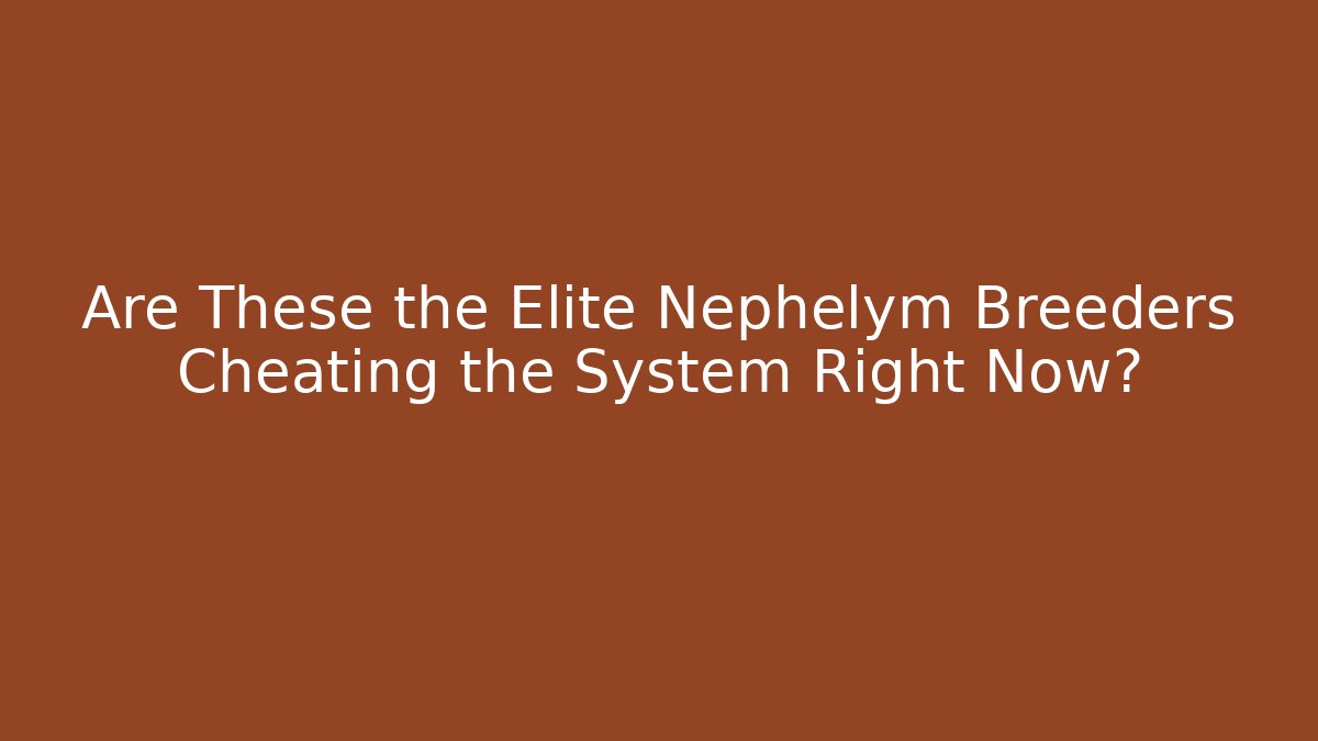 Are These the Elite Nephelym Breeders Cheating the System Right Now?
