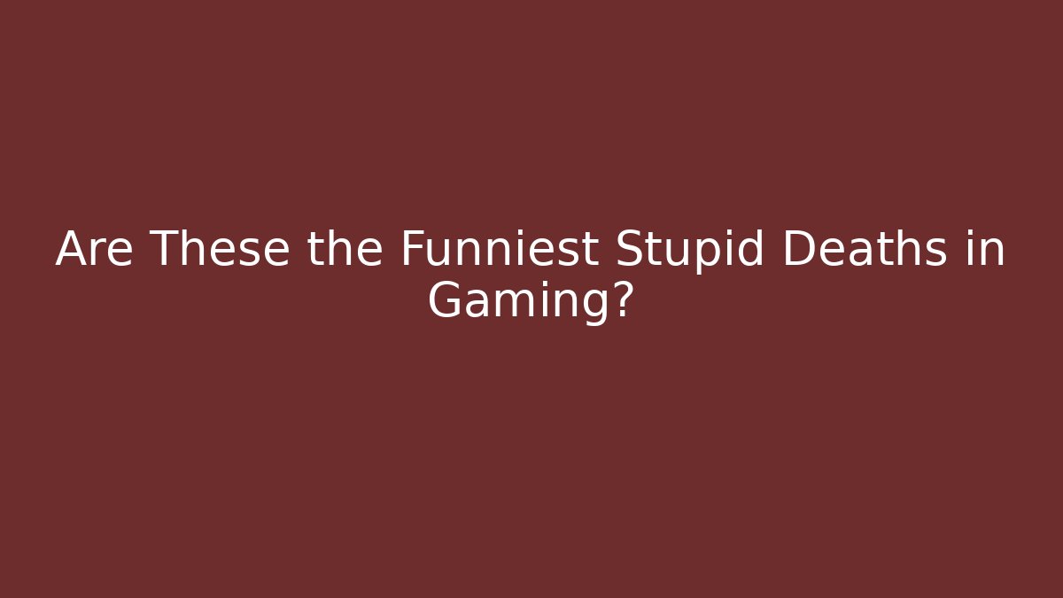Are These the Funniest Stupid Deaths in Gaming?