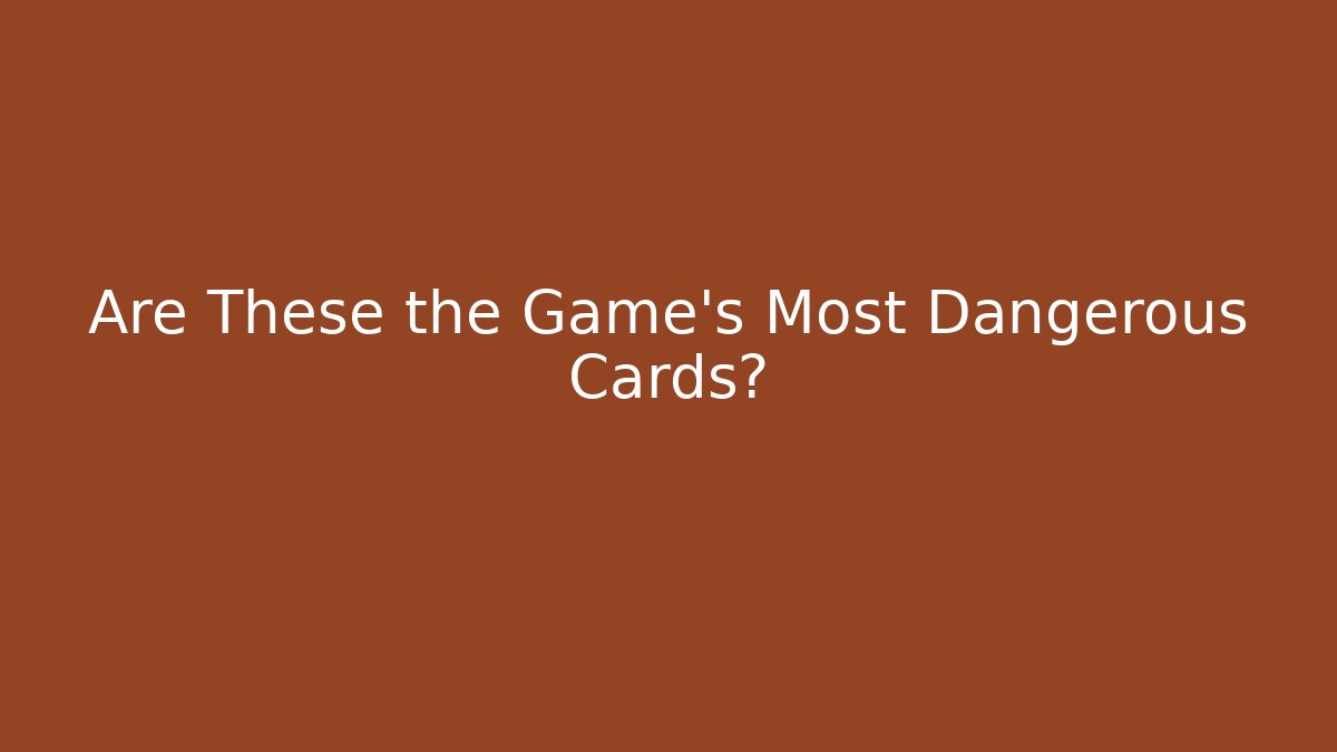 Are These the Game's Most Dangerous Cards?