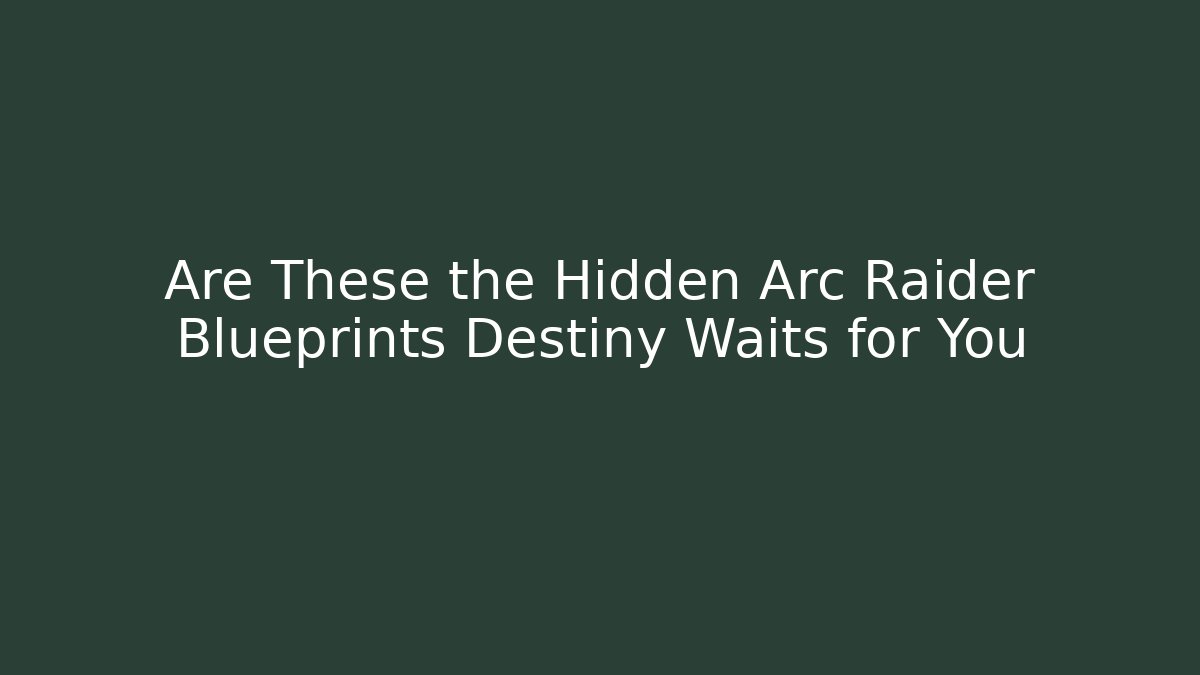Are These the Hidden Arc Raider Blueprints Destiny Waits for You