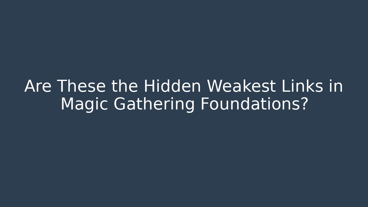 Are These the Hidden Weakest Links in Magic Gathering Foundations?