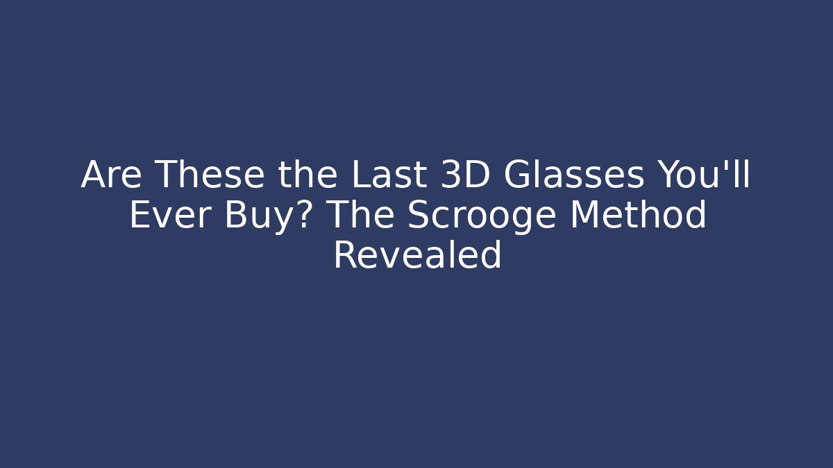 Are These the Last 3D Glasses You’ll Ever Buy? The Scrooge Method Revealed