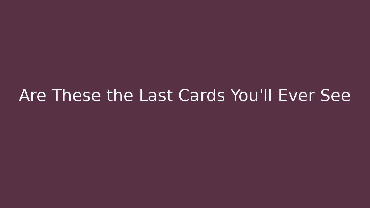Are These the Last Cards You'll Ever See - Critter Realm