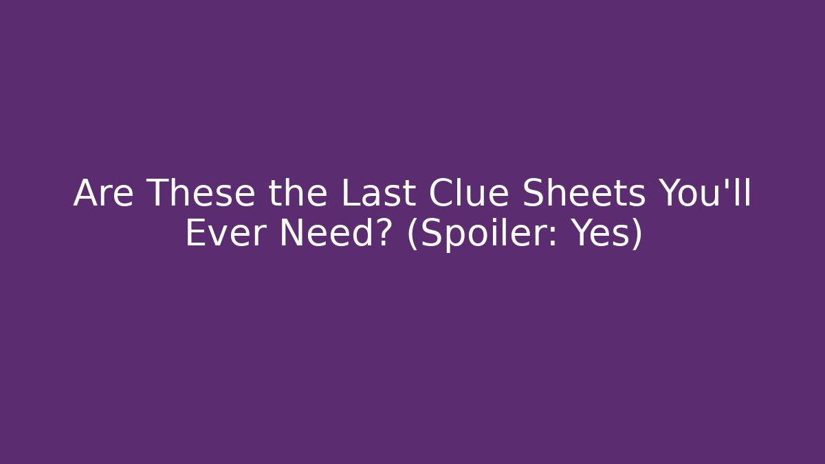 Are These the Last Clue Sheets You'll Ever Need? (Spoiler: Yes)
