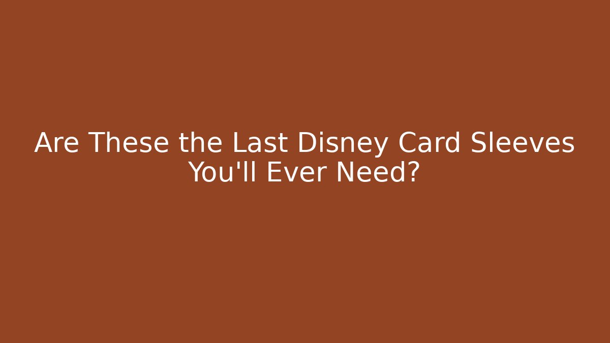 Are These the Last Disney Card Sleeves You'll Ever Need?