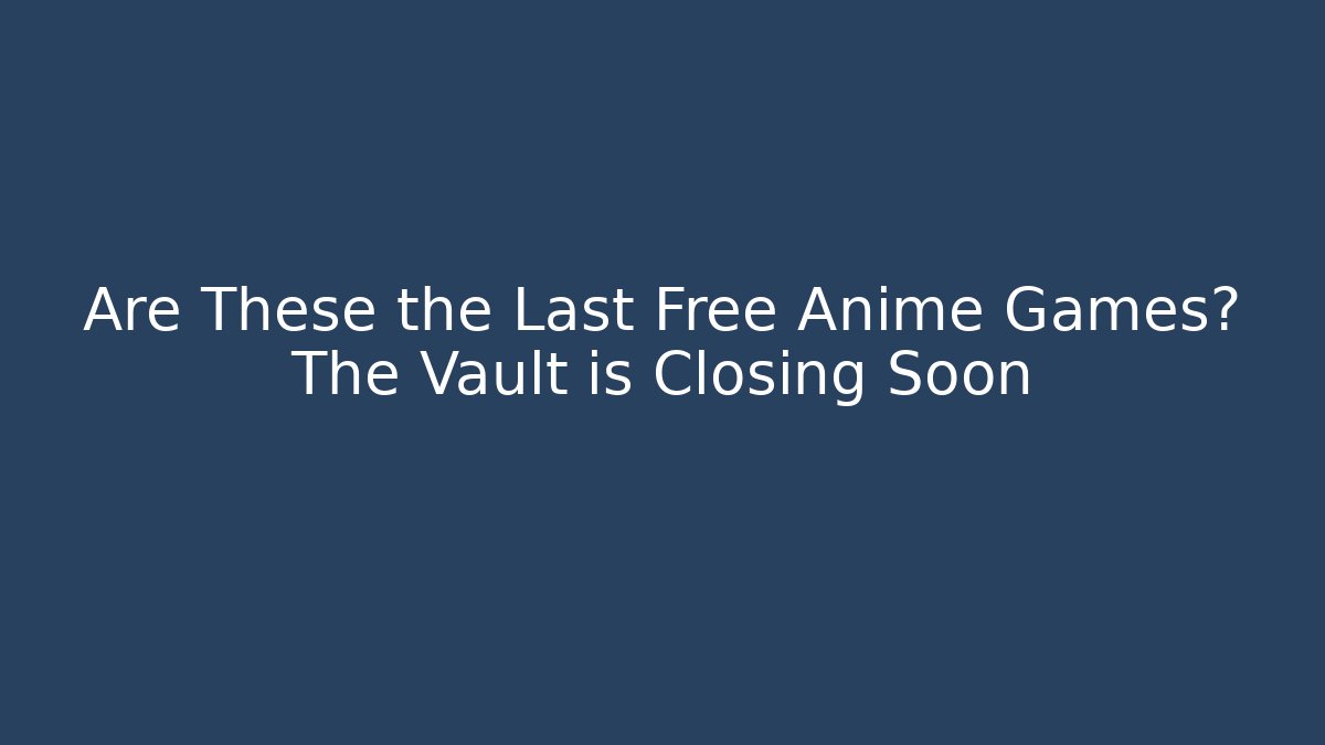 Are These the Last Free Anime Games? The Vault is Closing Soon