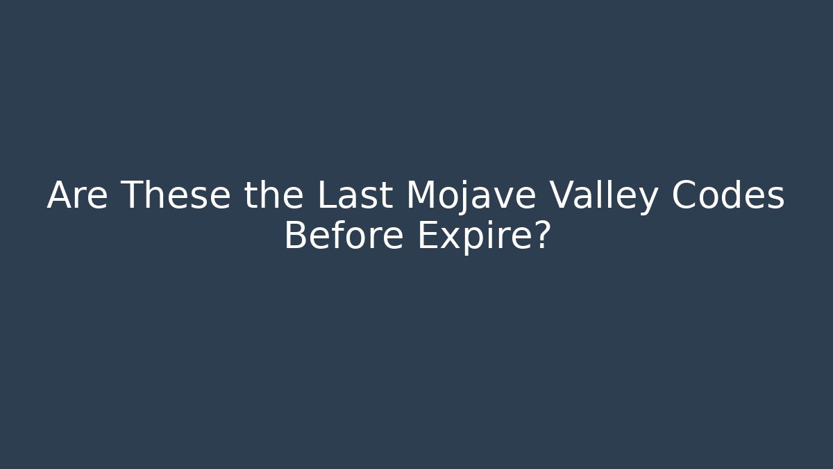 Are These the Last Mojave Valley Codes Before Expire?