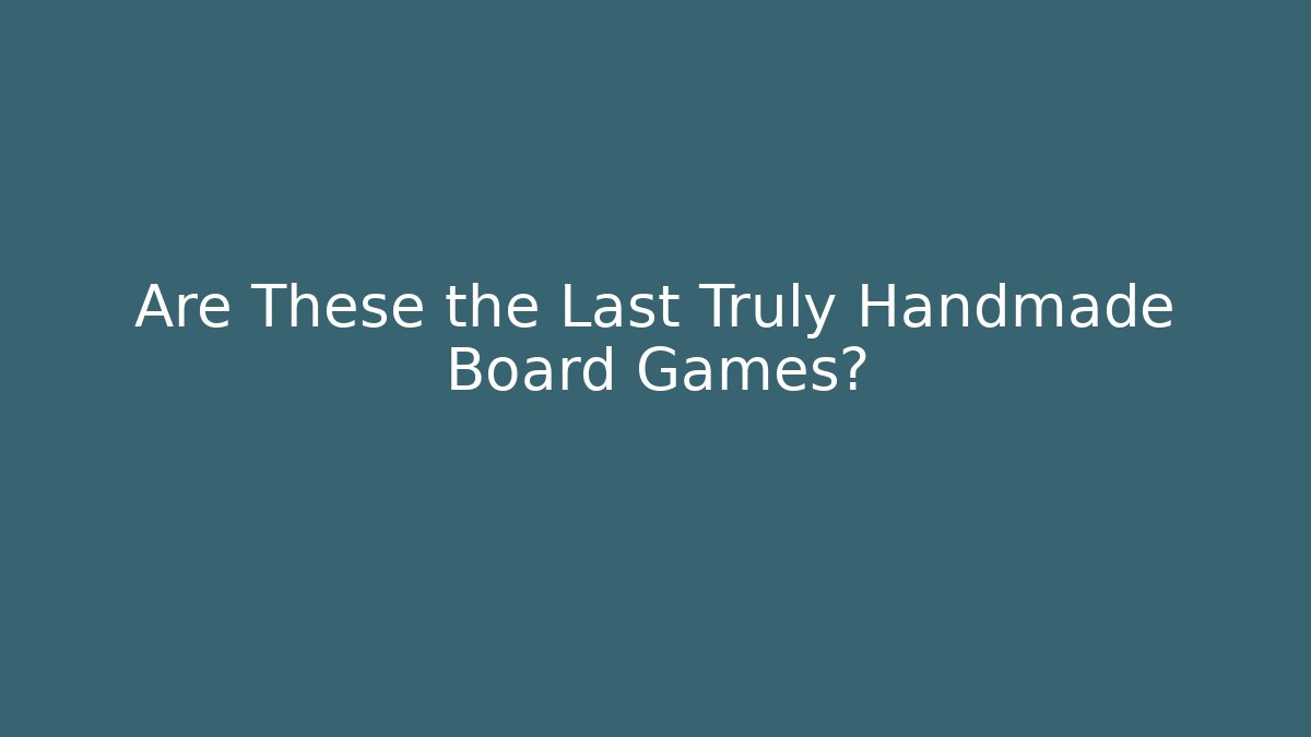 Are These the Last Truly Handmade Board Games?