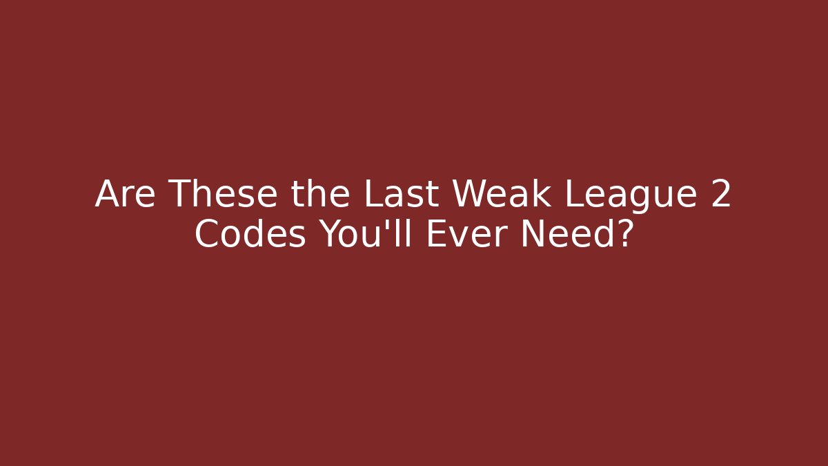 Are These the Last Weak League 2 Codes You'll Ever Need?
