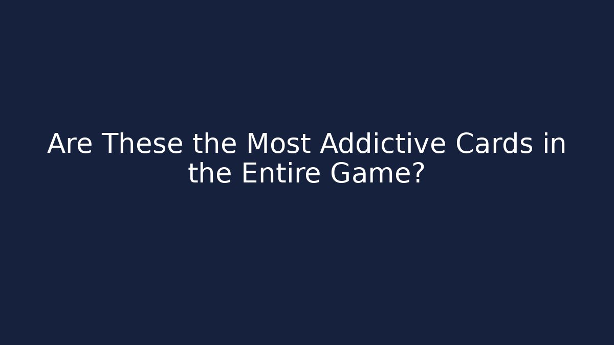 Are These the Most Addictive Cards in the Entire Game?