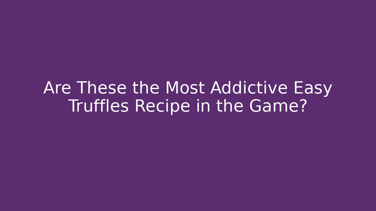 Are These the Most Addictive Easy Truffles Recipe in the Game?