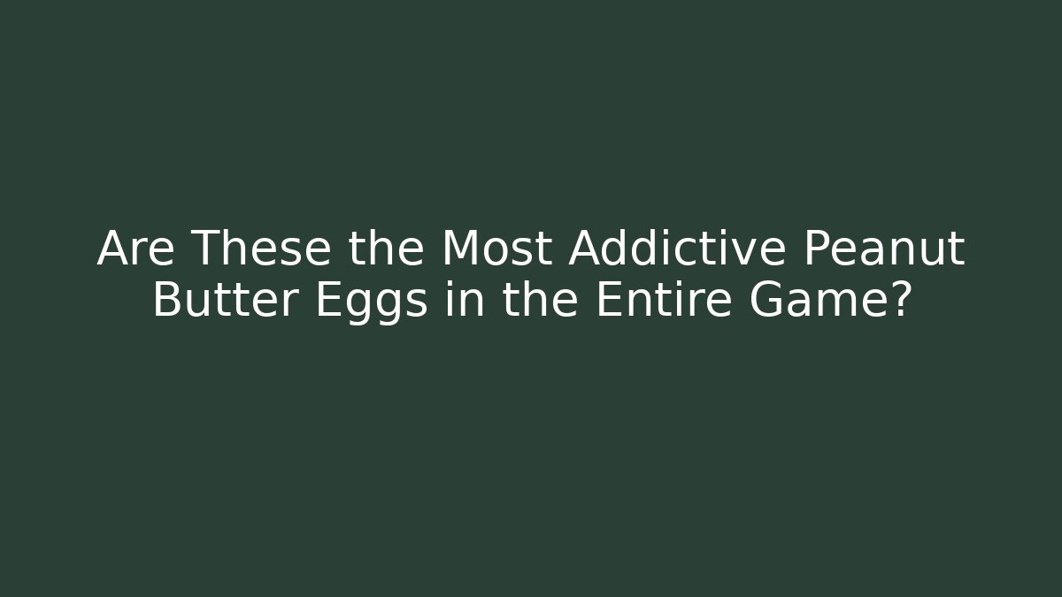 Are These the Most Addictive Peanut Butter Eggs in the Entire Game?