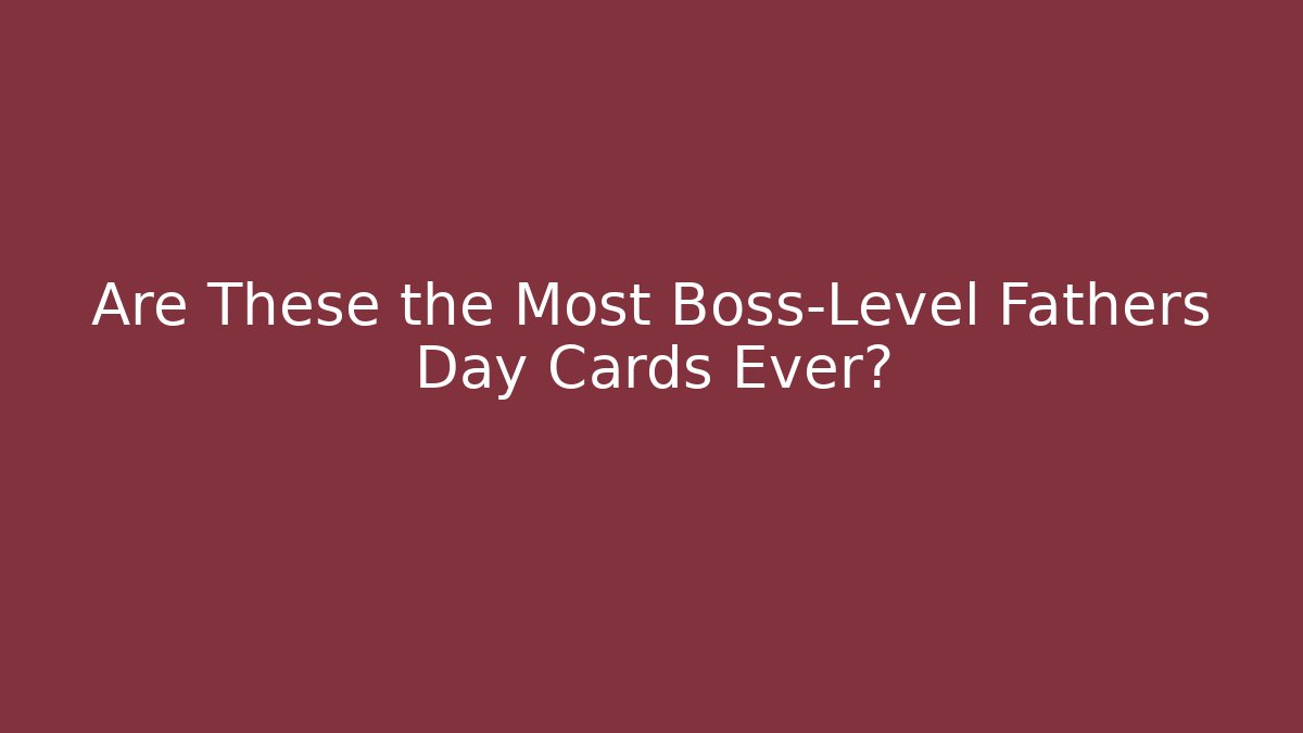 Are These the Most Boss-Level Fathers Day Cards Ever?