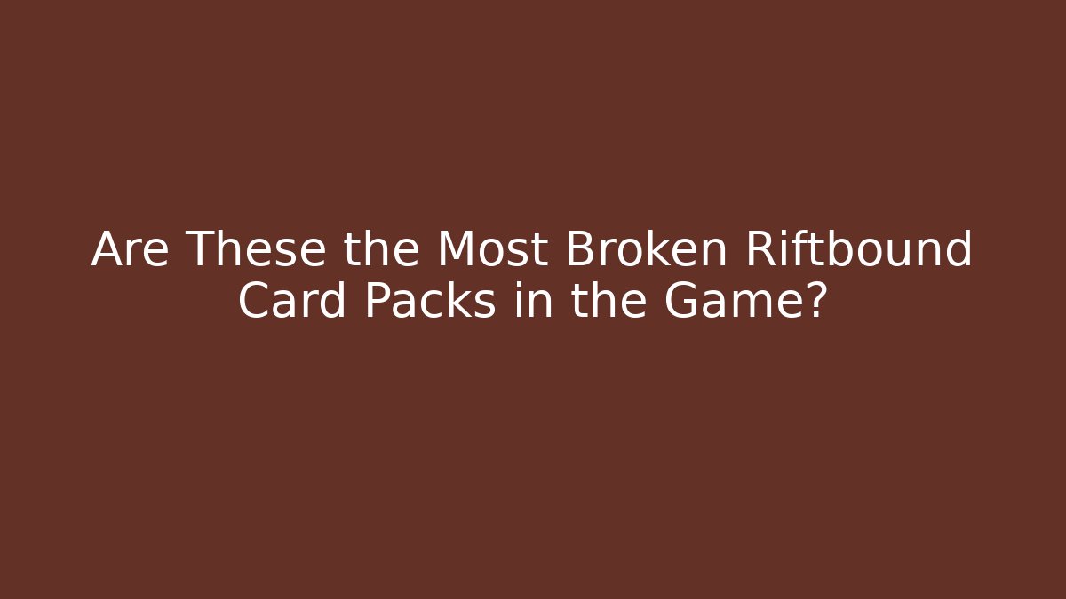 Are These the Most Broken Riftbound Card Packs in the Game?