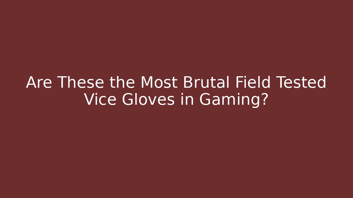 Are These the Most Brutal Field Tested Vice Gloves in Gaming?