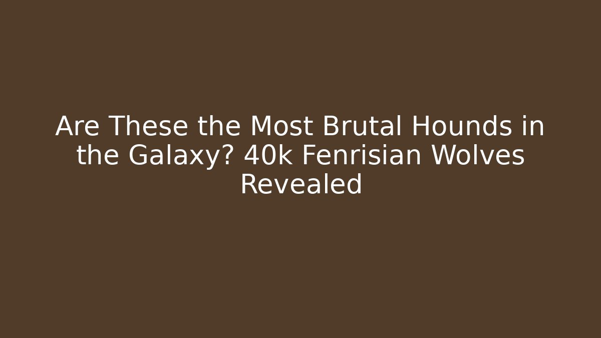 Are These the Most Brutal Hounds in the Galaxy? 40k Fenrisian Wolves Revealed