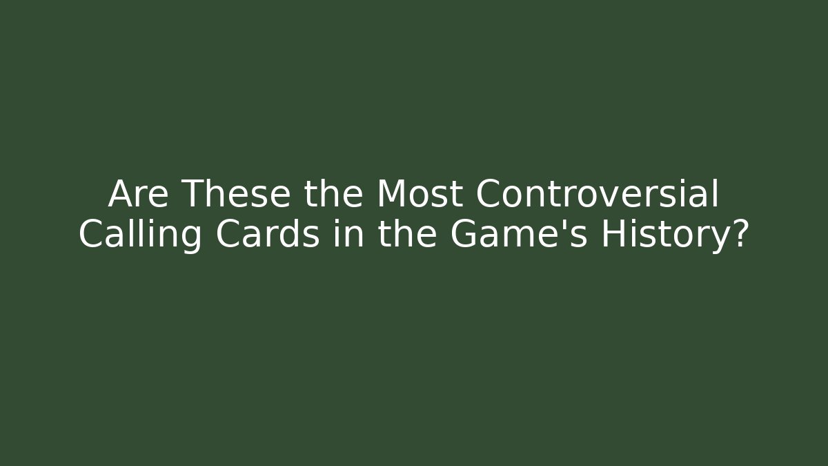 Are These the Most Controversial Calling Cards in the Game’s History?