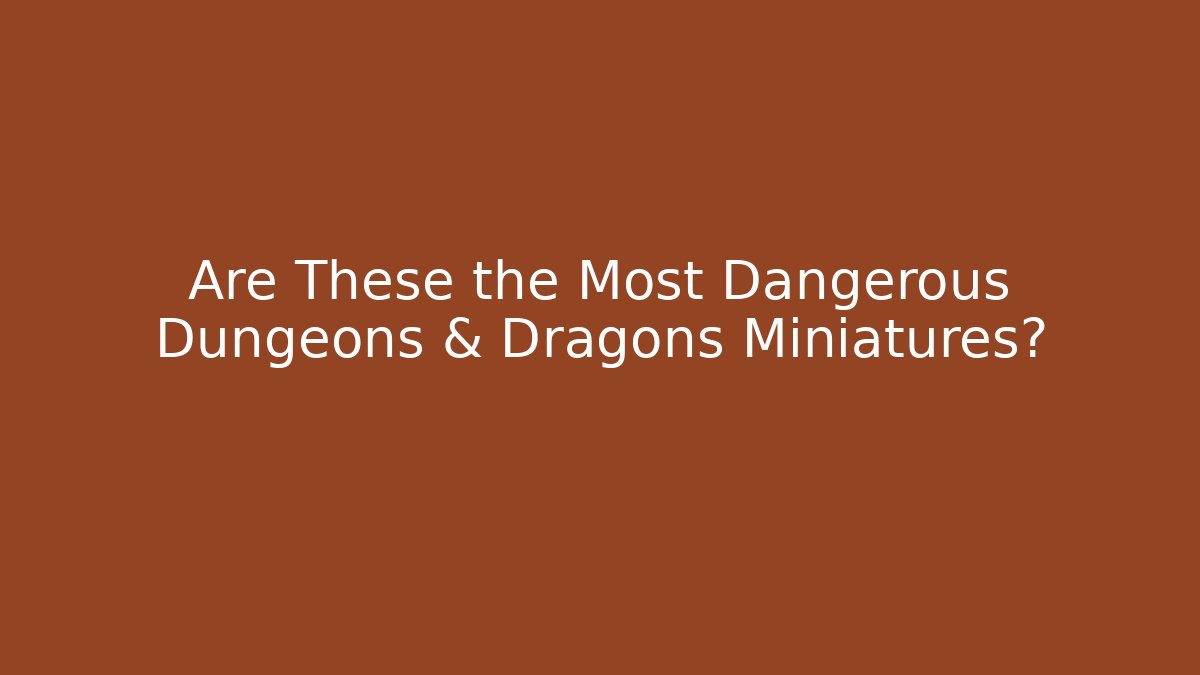 Are These the Most Dangerous Dungeons & Dragons Miniatures?