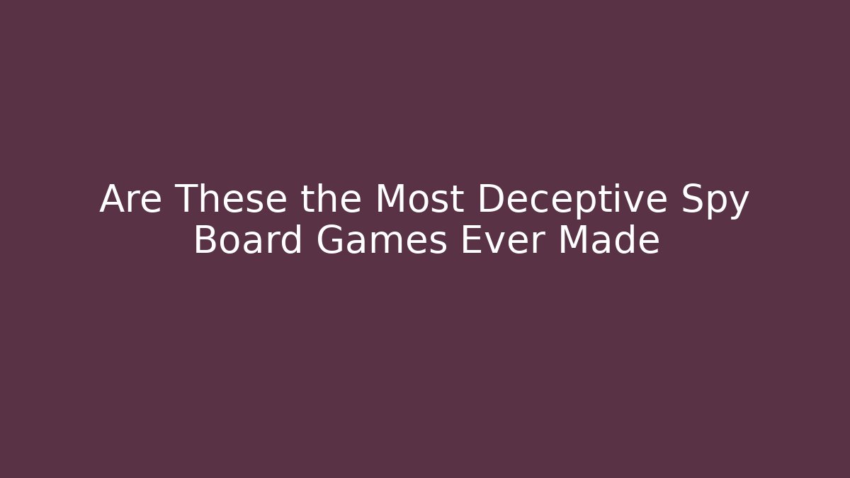 Are These the Most Deceptive Spy Board Games Ever Made