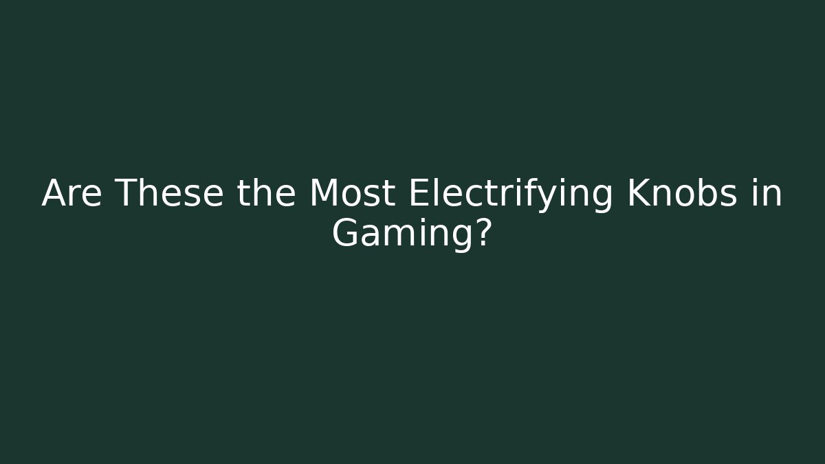Are These the Most Electrifying Knobs in Gaming? - Critter Realm