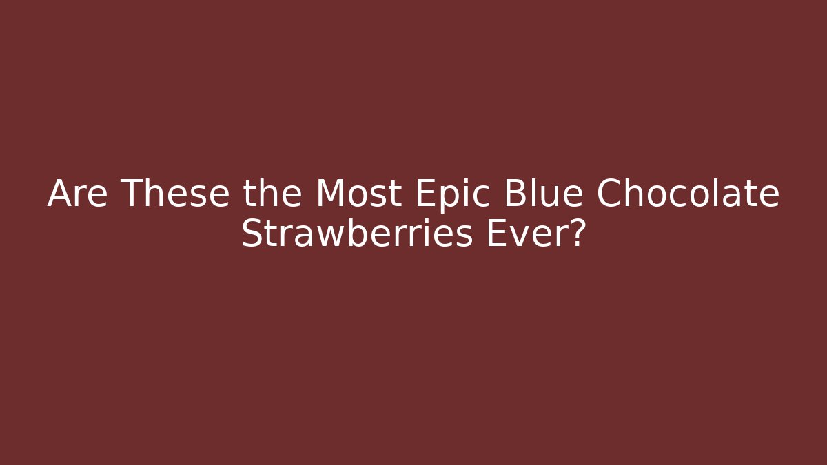 Are These the Most Epic Blue Chocolate Strawberries Ever?