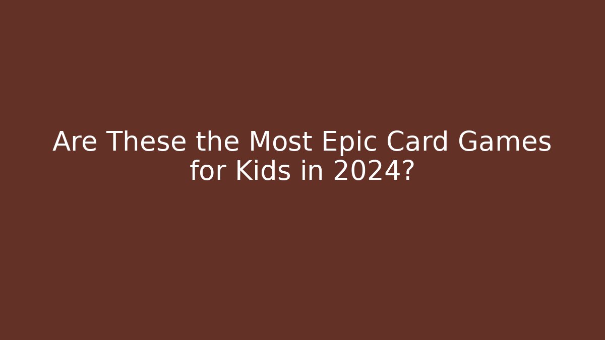 Are These the Most Epic Card Games for Kids in 2024?