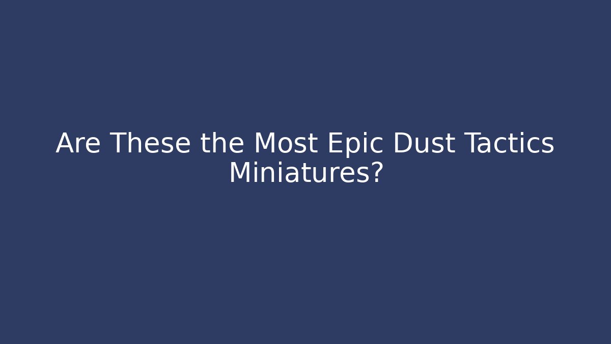 Are These the Most Epic Dust Tactics Miniatures?