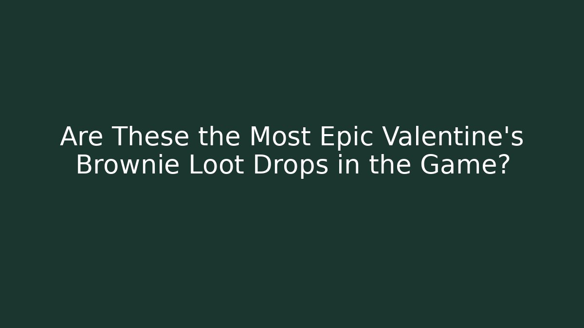 Are These the Most Epic Valentine's Brownie Loot Drops in the Game?