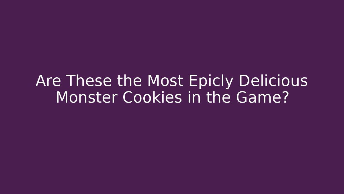 Are These the Most Epicly Delicious Monster Cookies in the Game?