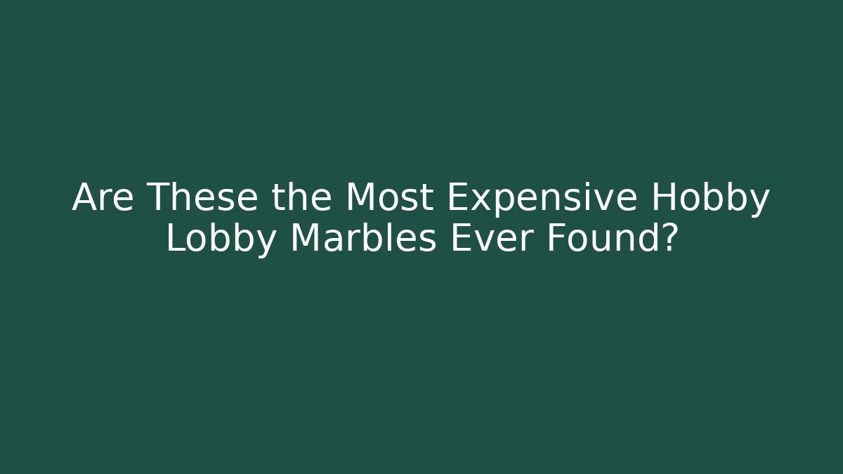 Are These the Most Expensive Hobby Lobby Marbles Ever Found?