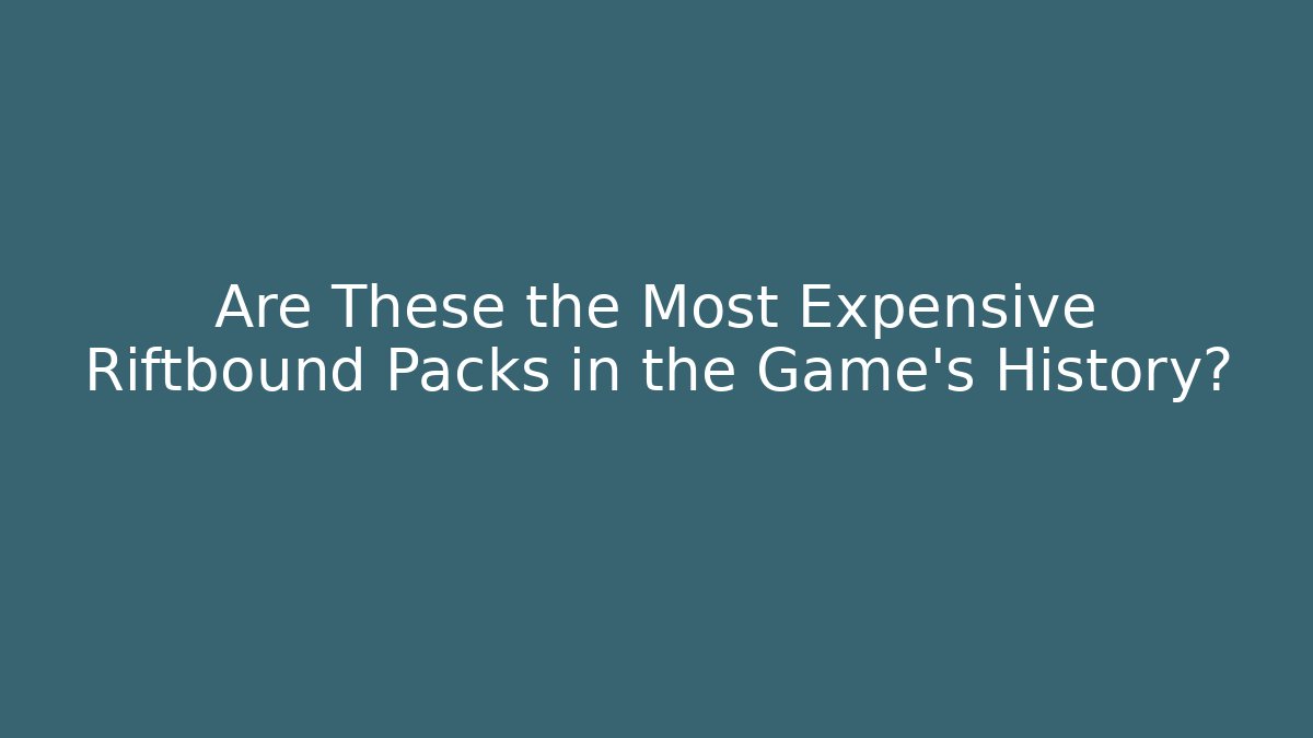 Are These the Most Expensive Riftbound Packs in the Game's History?