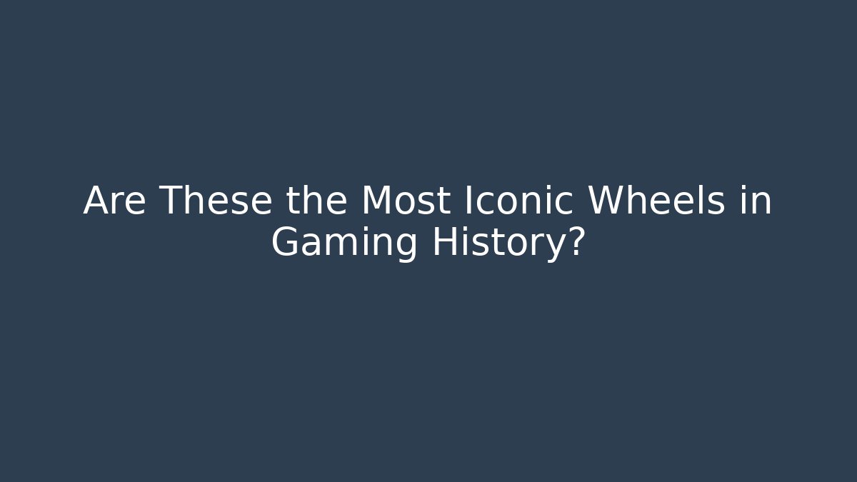 Are These the Most Iconic Wheels in Gaming History?