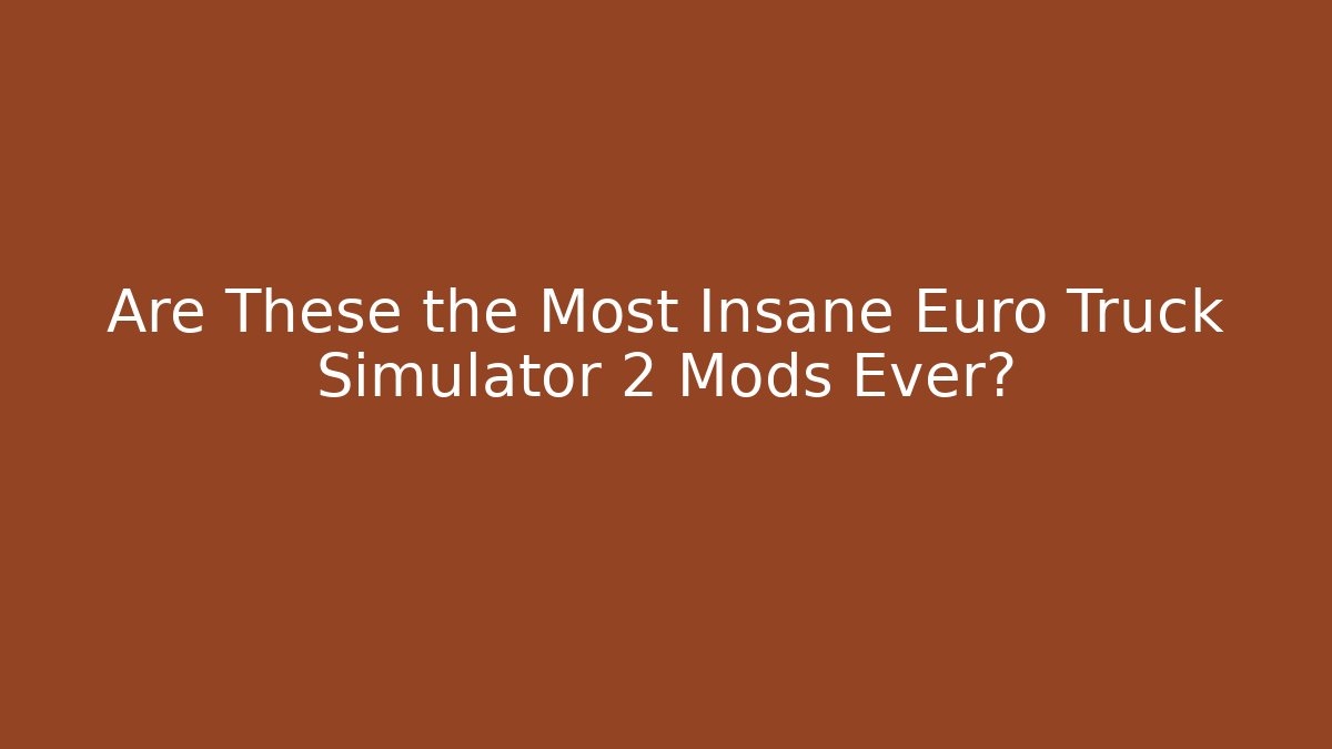 Are These the Most Insane Euro Truck Simulator 2 Mods Ever?