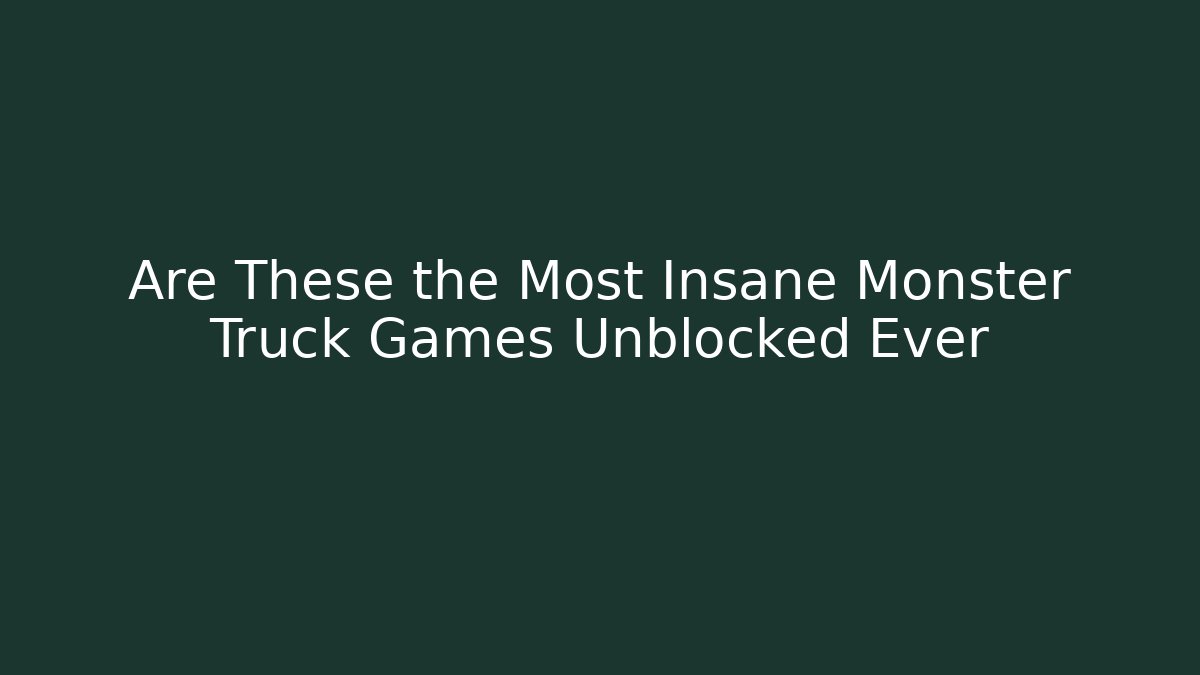 Are These the Most Insane Monster Truck Games Unblocked Ever