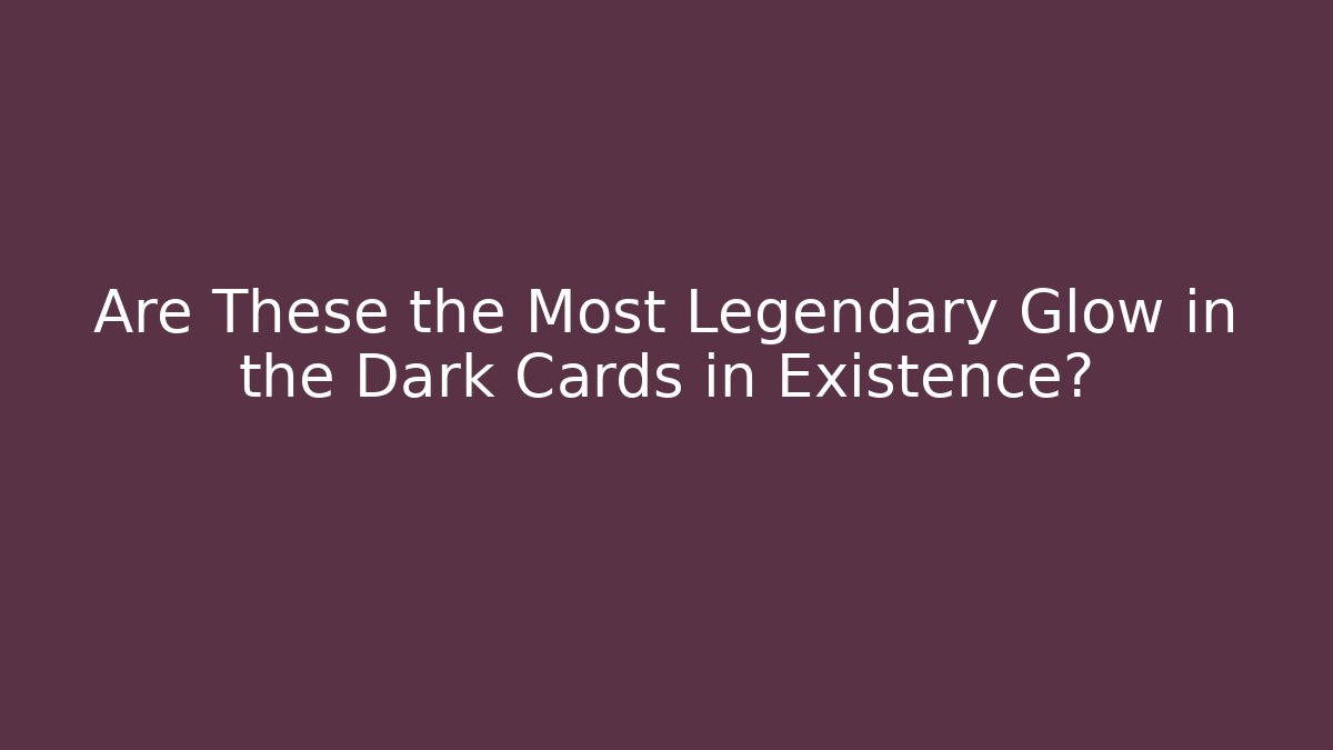 Are These the Most Legendary Glow in the Dark Cards in Existence?