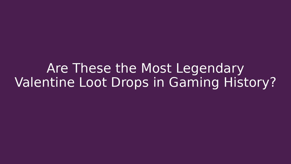 Are These the Most Legendary Valentine Loot Drops in Gaming History?