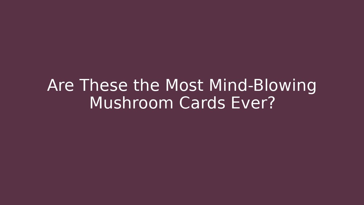 Are These the Most Mind-Blowing Mushroom Cards Ever?