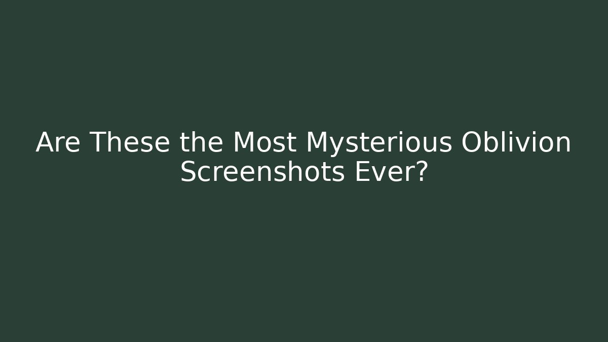 Are These the Most Mysterious Oblivion Screenshots Ever?