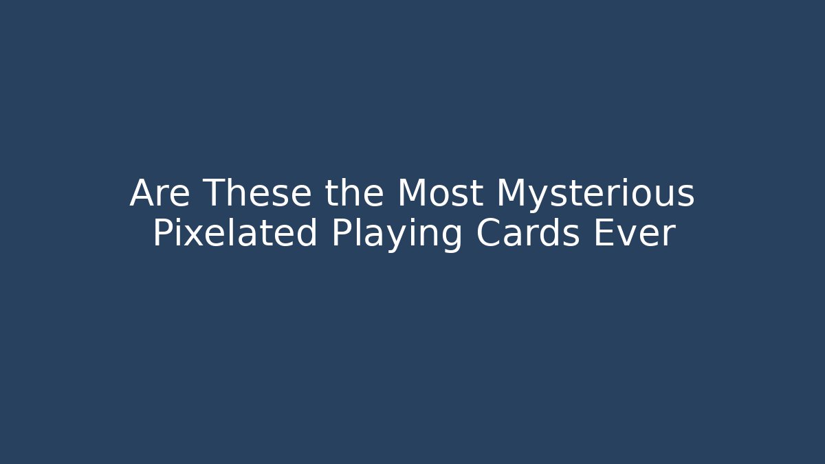 Are These the Most Mysterious Pixelated Playing Cards Ever