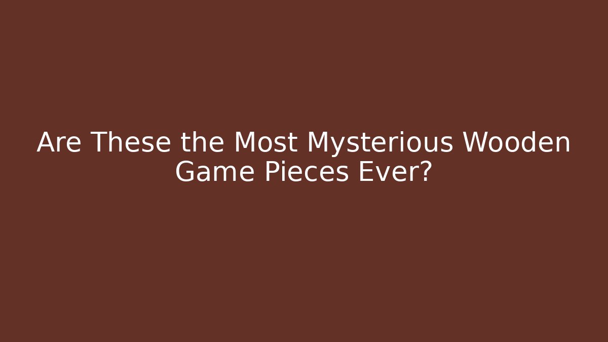 Are These the Most Mysterious Wooden Game Pieces Ever?