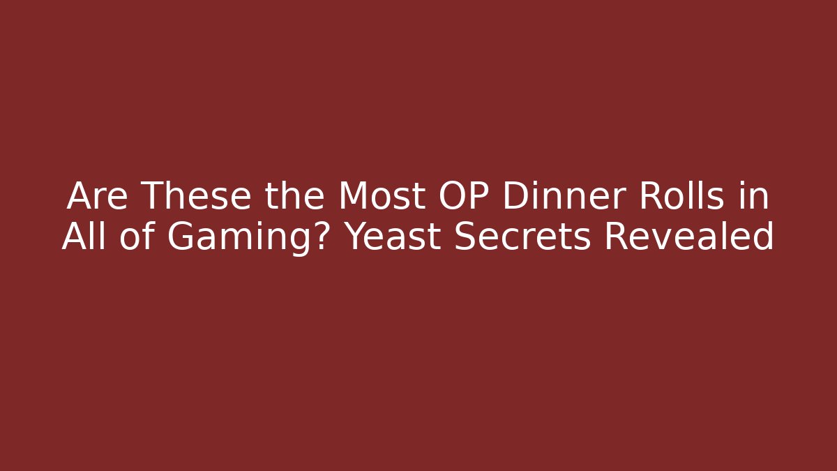 Are These the Most OP Dinner Rolls in All of Gaming? Yeast Secrets Revealed