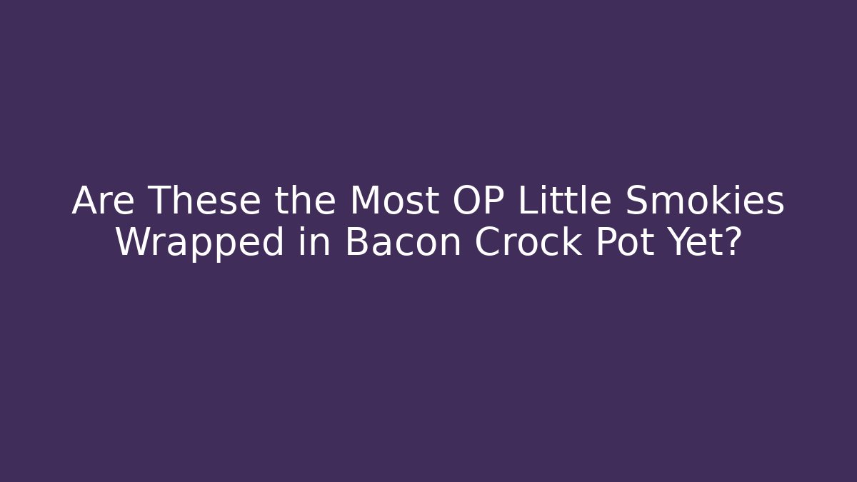 Are These the Most OP Little Smokies Wrapped in Bacon Crock Pot Yet?