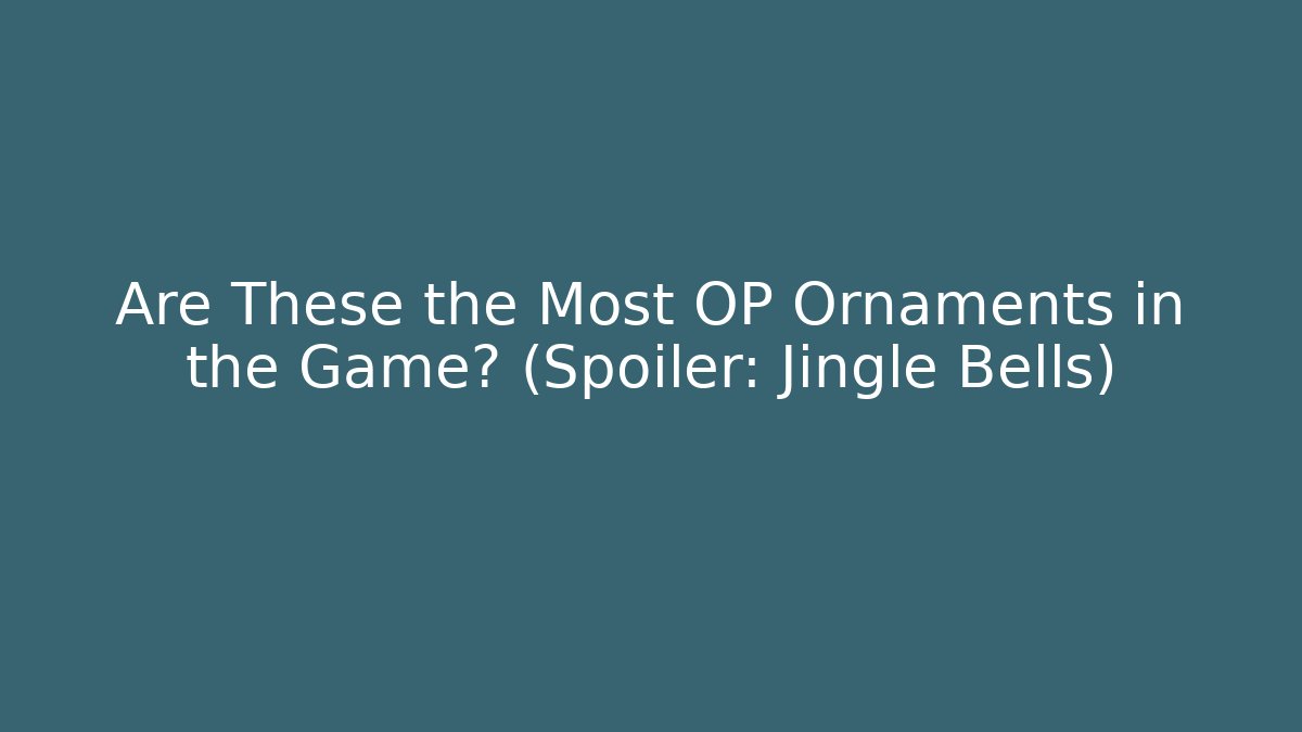 Are These the Most OP Ornaments in the Game? (Spoiler: Jingle Bells)