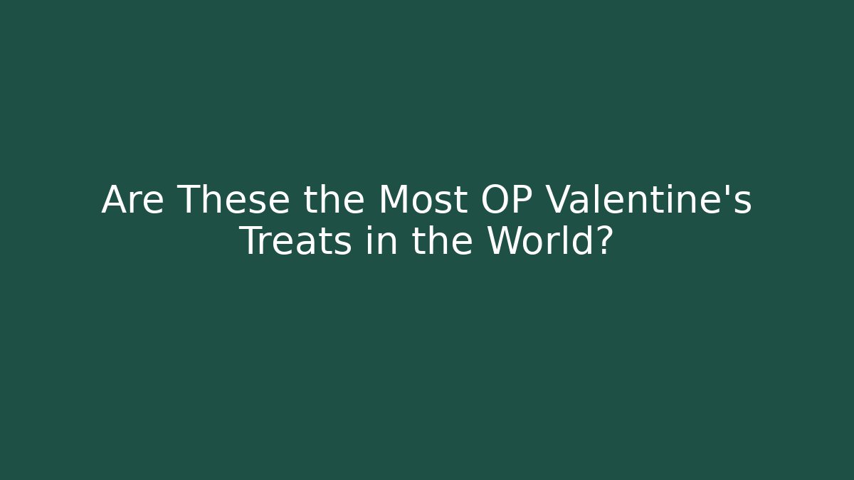 Are These the Most OP Valentine's Treats in the World?