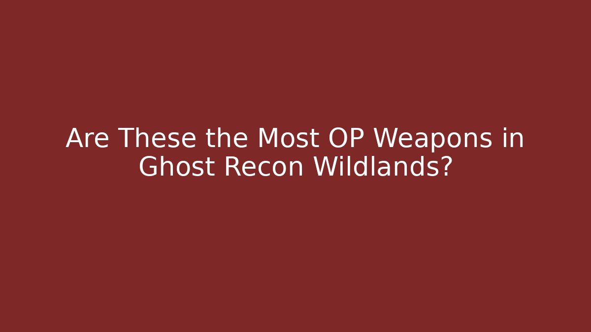 Are These the Most OP Weapons in Ghost Recon Wildlands?