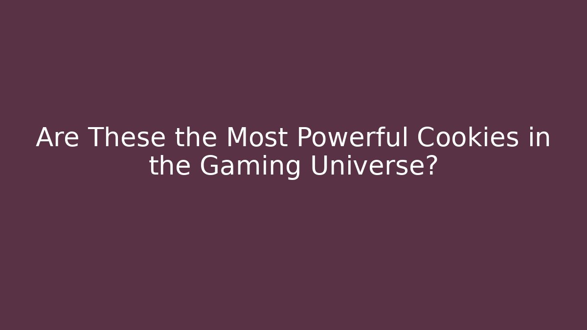 Are These the Most Powerful Cookies in the Gaming Universe?