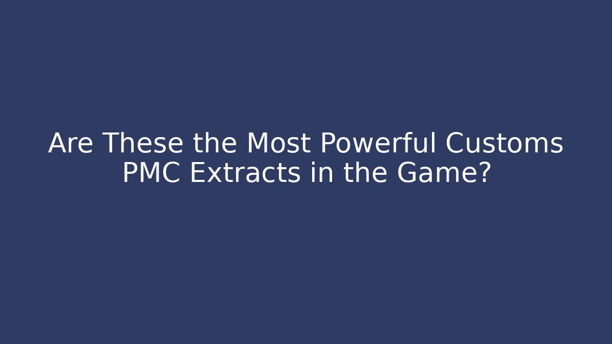 Are These the Most Powerful Customs PMC Extracts in the Game?