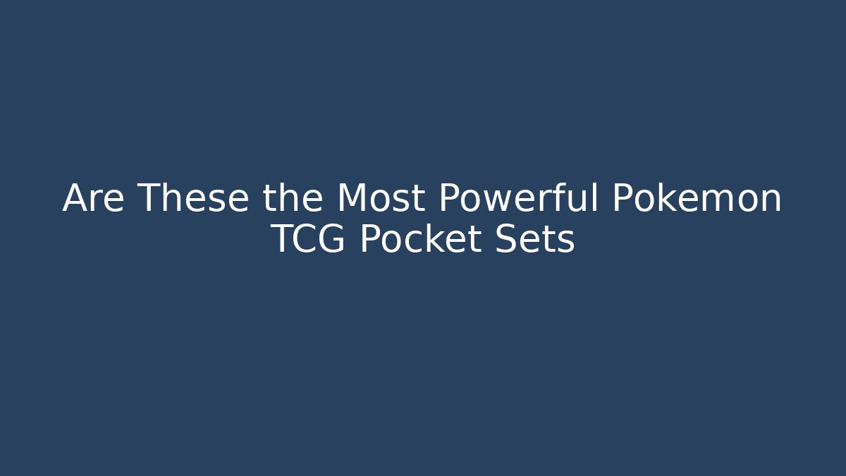 Are These the Most Powerful Pokemon TCG Pocket Sets