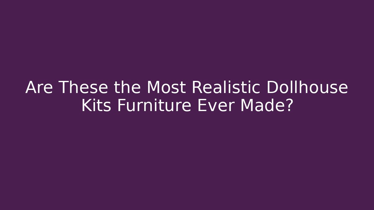 Are These the Most Realistic Dollhouse Kits Furniture Ever Made?
