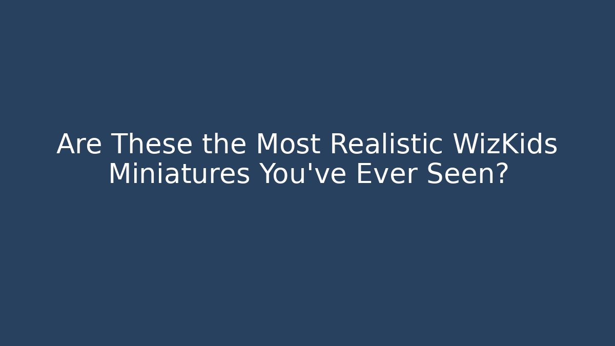 Are These the Most Realistic WizKids Miniatures You've Ever Seen?